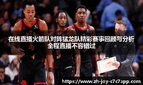 在线直播火箭队对阵猛龙队精彩赛事回顾与分析全程直播不容错过