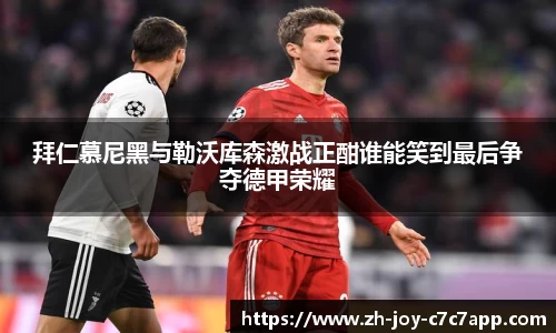 拜仁慕尼黑与勒沃库森激战正酣谁能笑到最后争夺德甲荣耀
